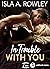 In Trouble with You by Isla A. Rowley