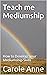 Teach me Mediumship: How to Develop; your Mediumship Skills (The Mystery behind Mediumship)