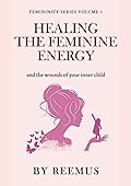 Healing The Feminine Energy: & The Wounds Of Your Inner Child