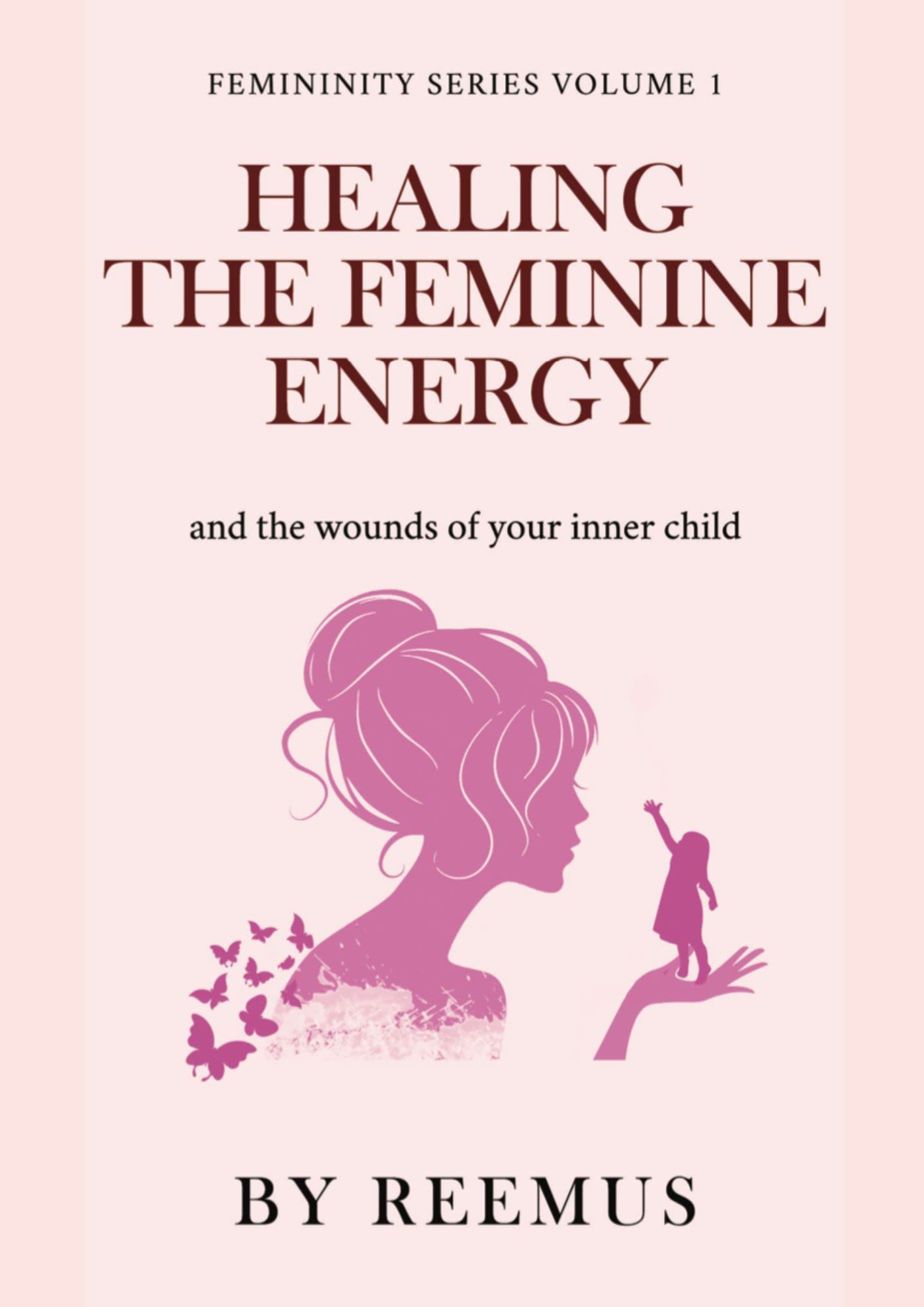 Healing The Feminine Energy: & The Wounds Of Your Inner Child (Kindle Edition)