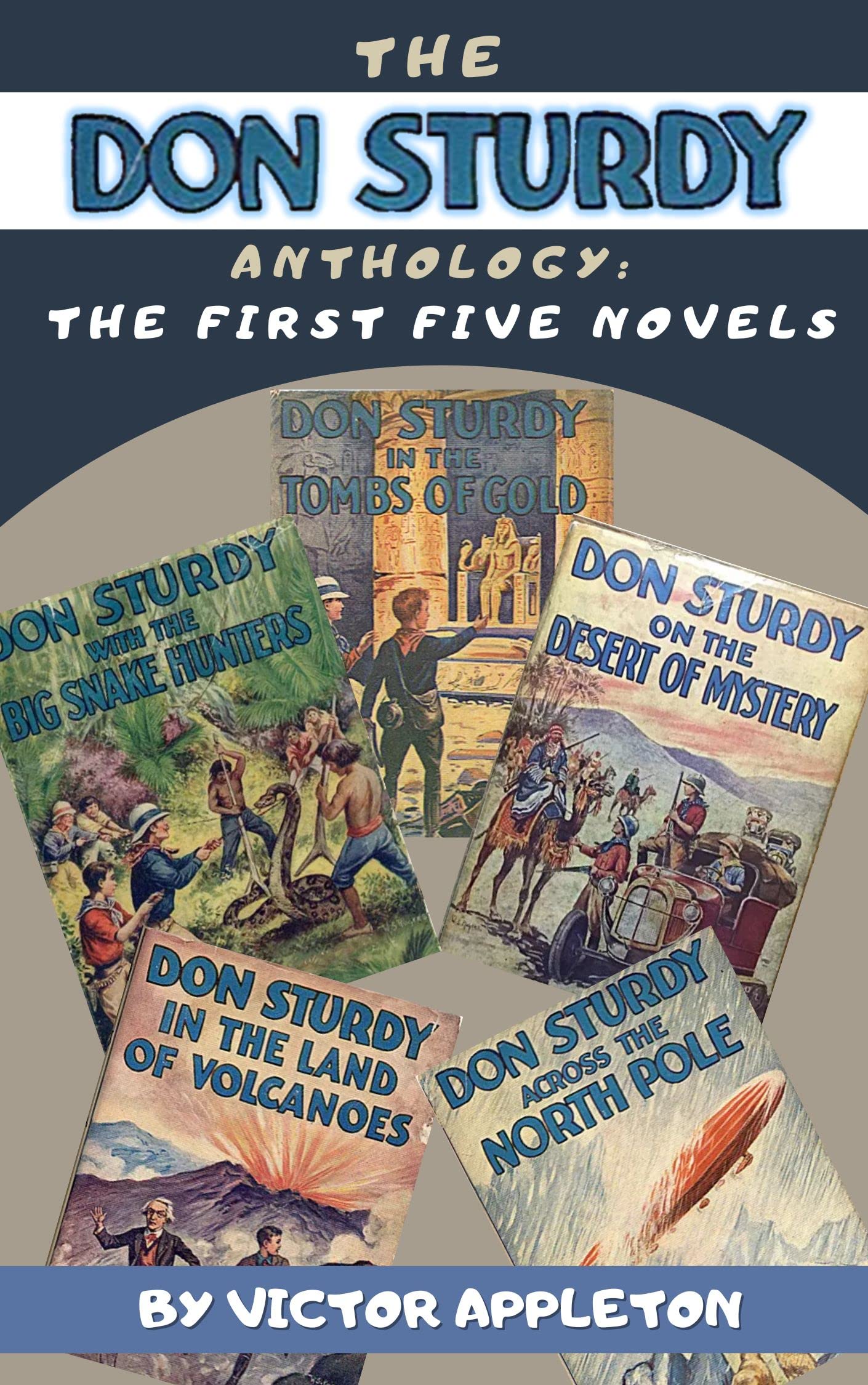 The Don Sturdy Anthology: The First 5 Complete Novels: ON THE DESERT OF MYSTERY; WITH THE BIG SNAKE HUNTERS; IN THE TOMBS OF GOLD; ACROSS THE NORTH POLE; IN THE LAND OF VOLCANOES (Kindle Edition)