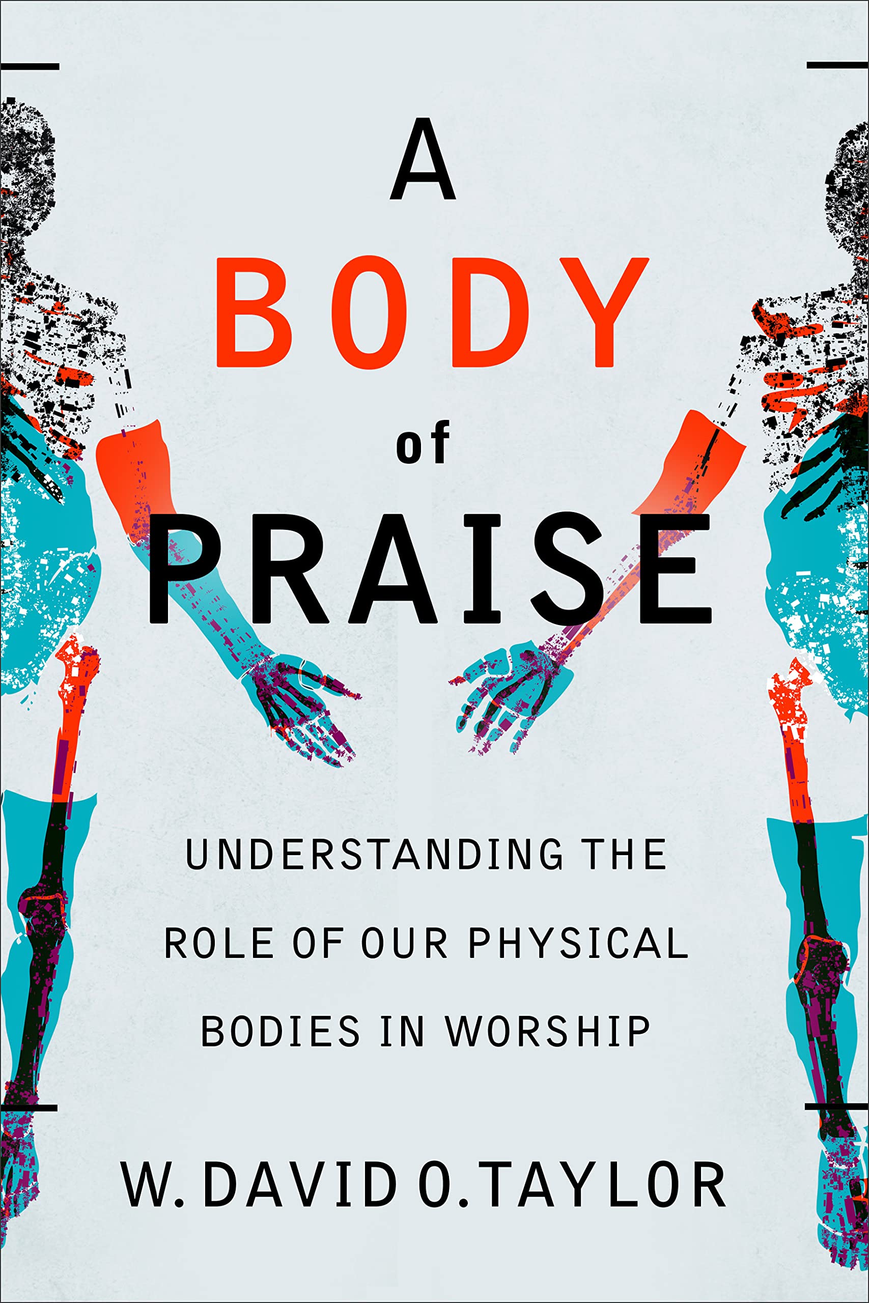 A Body of Praise: Understanding the Role of Our Physical Bodies in Worship (Kindle Edition)