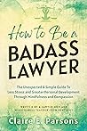 How to Be a Badass Lawyer by Claire E. Parsons