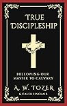 Book cover for True Discipleship: Embracing the Call to Follow Jesus to Calvary with Faith, Sacrifice, and Devotion (Grapevine Edition) (The Essential A. W. Tozer: Teachings on Christian Life Book 3)