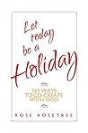 Let Today be a Holiday by Rose Rosetree Let Today be a Holiday by Rose Rosetree