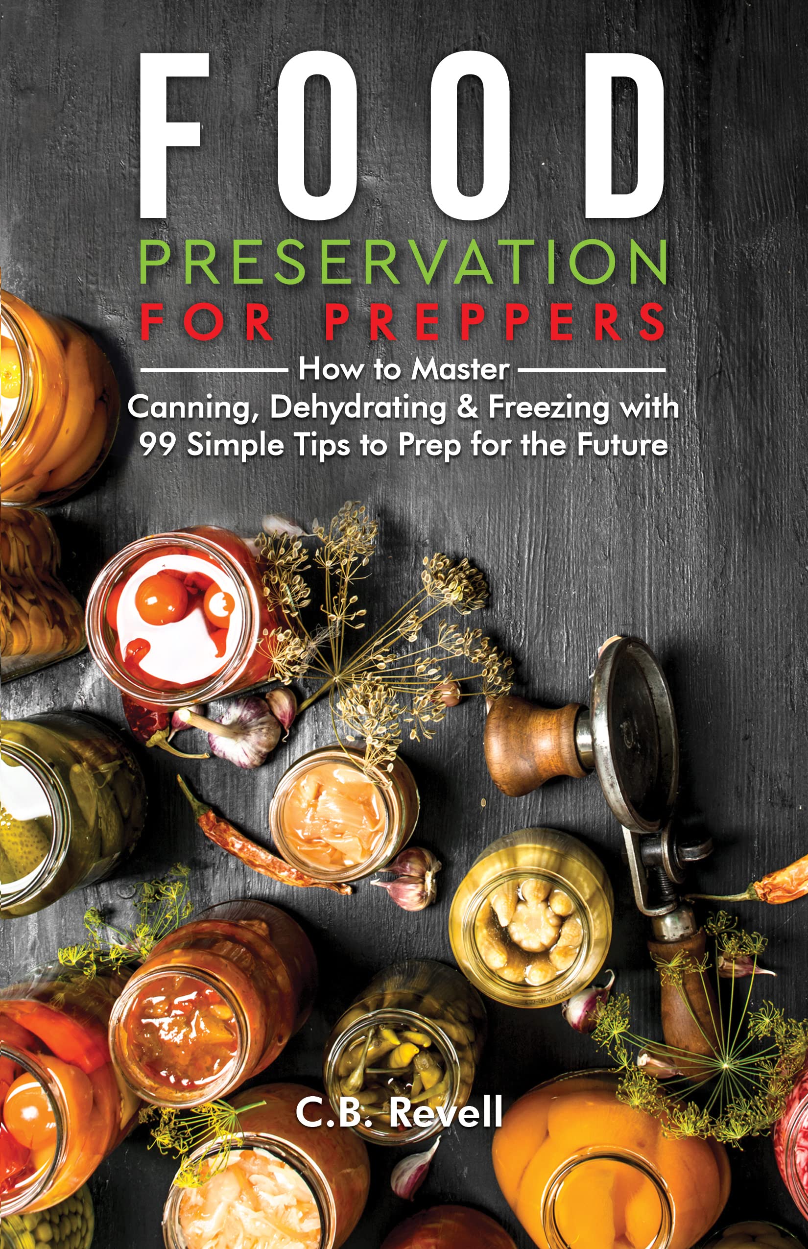Food Preservation for Preppers: How to Master Canning, Dehydrating & Freezing with 99 Simple Tips to Prep for the Future (Kindle Edition)