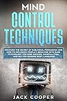Mind Control Techniques: Discover the Secret of Subliminal Persuasion and How to Influence People's Behavior with Dark Psychology for Mind Hacking, ... Analyze People with Your Persuasion Skills)
