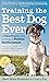 Training the Best Dog Ever: A 5-Week Program Using the Power of Positive Reinforcement