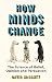 How Minds Change: The Science of Belief, Opinion and Persuasion