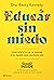 Educar sin miedo: Conviértete en la madre o el padre que quieres ser