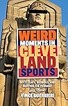 Book cover for Weird Moments in Cleveland Sports: Bottlegate, Bedbugs, and Burying the Pennant