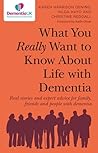 What You Really Want to Know About Life with Dementia: Real stories and expert advice for family, friends and people with dementia