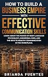 How to build a business empire with effective communication skills : Learn about the power of body language psychology, nonverbal cues, and the keys to healthy communication in the workplace Book cover for How to build a business empire with effective communication skills : Learn about the power of body language psychology, nonverbal cues, and the keys to healthy communication in the workplace