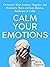 Calm Your Emotions: Overcome Your Anxious, Negative, and Pessimistic Brain and Find Balance, Resilience, & Calm (The Path to Calm Book 10)