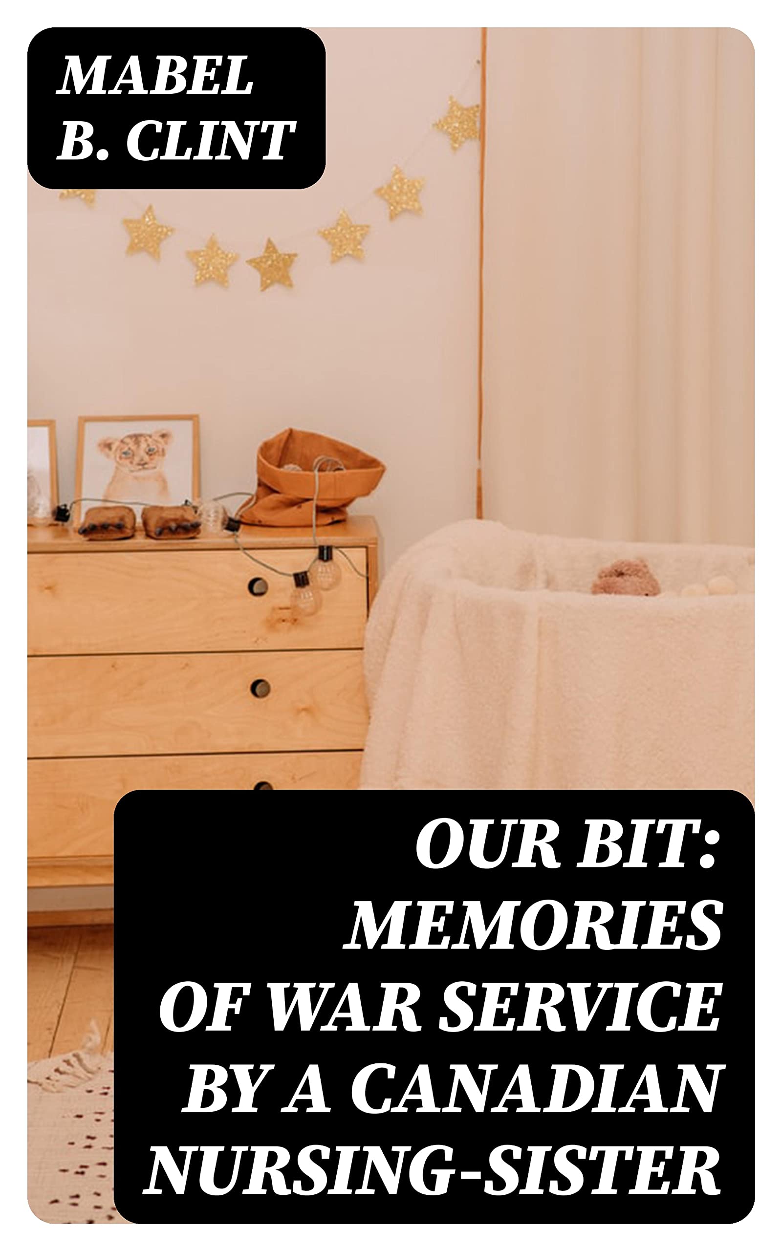 Our Bit: Memories of War Service by a Canadian Nursing-Sister (Kindle Edition)