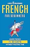 French for Beginners: Learn French in 30 Days Without Wasting Time (Beginner to Advanced) (French Edition) French for Beginners: Learn French in 30 Days Without Wasting Time (Beginner to Advanced) (French Edition)