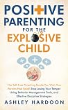 Positive Parenting for the Explosive Child: The Yell-Free Parenting Guide You Wish Your Parents Had Read! Stop Losing Your Temper Using Behavior Management Tools, and Effective Discipline Strategies