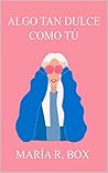 Algo tan dulce como tú by María R. Box