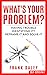 What's Your Problem?: Having Trouble Identifying it? Reframe it and Solve it. (SELF-KNOWLEDGE)