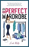 An Imperfect Wardrobe: Ditch Monotonous Must-Have Lists, Stop Counting Your Clothes, and Curate a Wardrobe That Works For You (The Imperfect Series)
