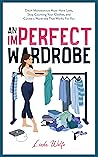 An Imperfect Wardrobe: Ditch Monotonous Must-Have Lists, Stop Counting Your Clothes, and Curate a Wardrobe That Works For You (The Imperfect Series)