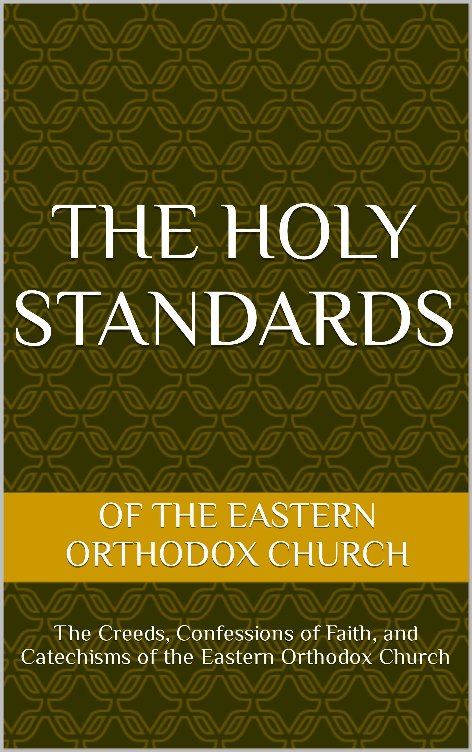The Holy Standards: The Creeds, Confessions of Faith, and Catechisms of the Eastern Orthodox Church (Kindle Edition)
