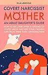 Covert Narcissist Mother: An Adult Daughter's Guide How To Recover After A Lifetime Of Covert Abuse And Keep Your Children Safe From Their Toxic ... For Daughters Of Narcissistic Mothers) Covert Narcissist Mother: An Adult Daughter's Guide How To Recover After A Lifetime Of Covert Abuse And Keep Your Children Safe From Their Toxic ... For Daughters Of Narcissistic Mothers)