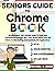 Seniors Guide to Chromebook: An Illustrated, User-Friendly Guide to Using Your Chromebook the Right Way. Learn All You Need, From the Basics to Web Surfing, Entertainment, and Applications