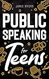 Public Speaking for Teens: How to Write a Speech, Learn to Debate, Speak With Confidence, and Overcome Your Fears!