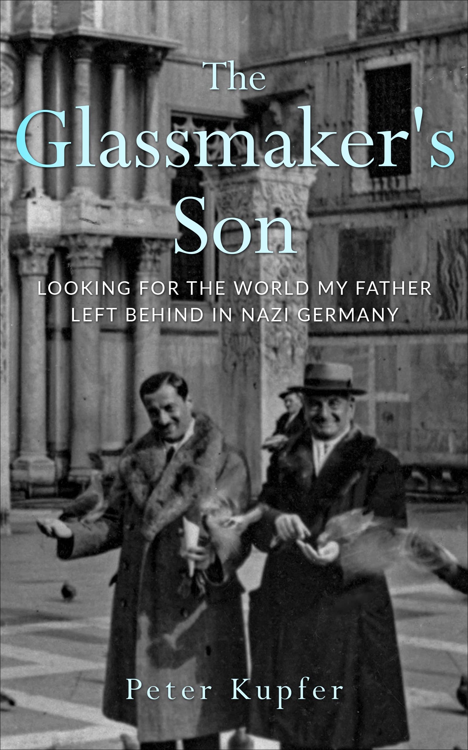 The Glassmaker’s Son: Looking for the World My Father Left Behind in Nazi Germany (Holocaust Survivor True Stories)