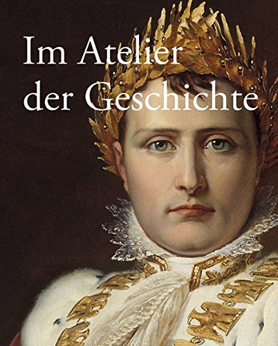 Im Atelier der Geschichte: Gemälde bis 1914 aus der Sammlung des Deutschen Historischen Museums