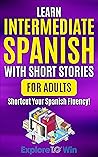 Learn Intermediate Spanish with Short Stories for Adults: Shortcut Your Spanish Fluency! (Learn Spanish For Adults) (Spanish Edition)
