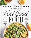 Love and Lemons Simple Feel Good Food: 125 Plant-Focused Meals to Enjoy Now or Make Ahead 