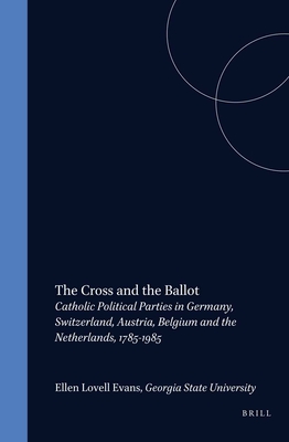The Cross and the Ballot: Catholic Political Parties in Germany, Switzerland, Austria, Belgium and the Netherlands, 1785-1985 (Studies in Central European Histories, 12)