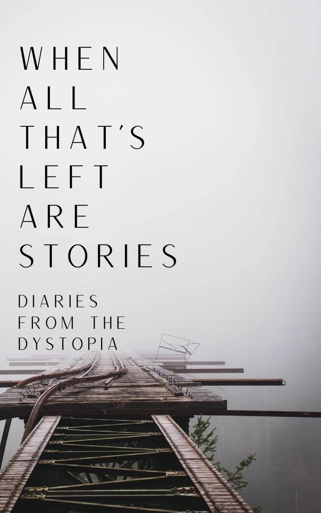 When All That's Left Are Stories; Diaries From the Dystopia (Kindle Edition)