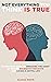 NOT EVERYTHING YOU THINK IS TRUE: A Complete Guide to Breaking the Habit of Having Excessive Thoughts and Living a Joyful Life