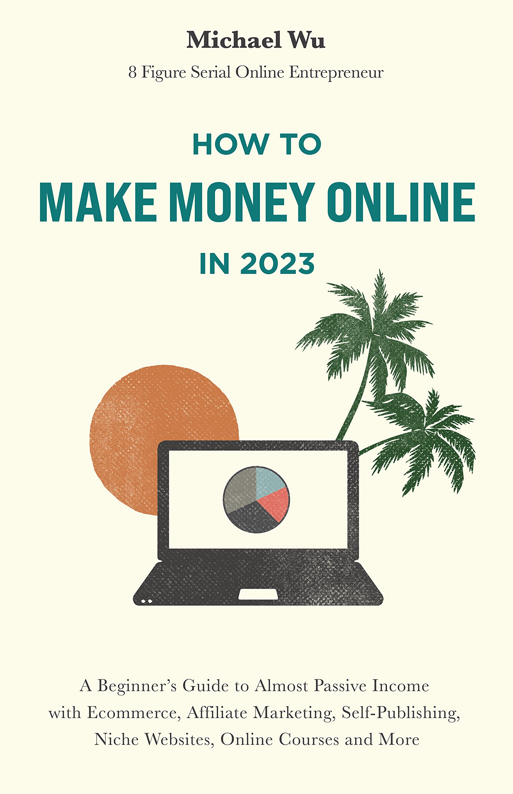 How to Make Money Online: A Beginner’s Guide to Almost Passive Income with Ecommerce, Affiliate Marketing, Self-Publishing, Niche Websites, Online Courses and More (Kindle Edition)