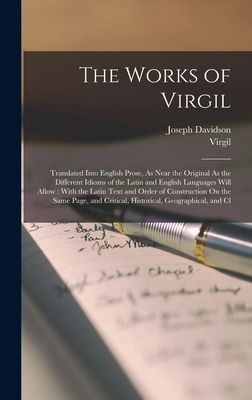 The Works of Virgil: Translated Into English Prose, As Near the Original As the Different Idioms of the Latin and English Languages Will Allow: With ... Critical, Historical, Geographical, and Cl