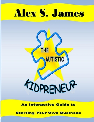 The Autistic Kidpreneur: An Interactive Guide To Starting Your Own Business