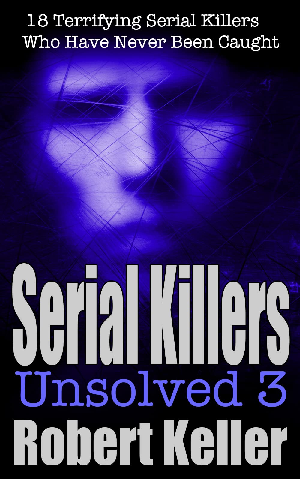 Serial Killers Unsolved Volume 3: 18 Terrifying Serial Killers Who Got Away with Murder (Kindle Edition)