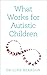 What Works for Autistic Children by Luke Beardon