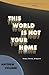The World Is Not Your Home: Essays, Stories, and Reports