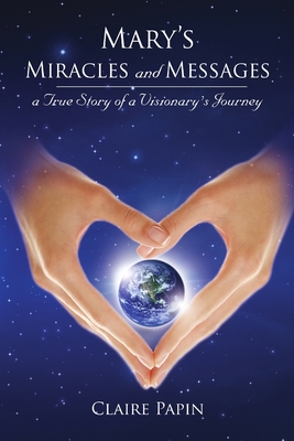 Mary’s Miracles and Messages – a True Story of a Visionary’s Journey