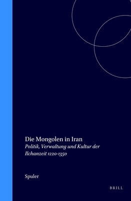 Die Mongolen in Iran: Politik, Verwaltung und Kultur der Ilchanzeit 1220-1350 (German Edition)