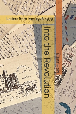 Into the Revolution: Letters from Iran, 1978-1979