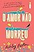 O Amor Não Morreu by Ashley Poston