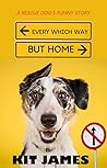 EVERY WHICH WAY BUT HOME: A dog story for adults (Prequel to Mutt to Megastar Series: A Rescue Dog's Funny Story) EVERY WHICH WAY BUT HOME: A dog story for adults (Prequel to Mutt to Megastar Series: A Rescue Dog's Funny Story)