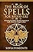 The Book of Spells for Beginners: Revealing The History, Secrets & Practices of Spells, Witchcraft, Magick & More