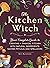 The Kitchen Witch: Your Complete Guide to Creating a Magical Kitchen with Natural Ingredients, Sacred Rituals, and Spellwork (House Witchcraft, Magic, & Spells Series)