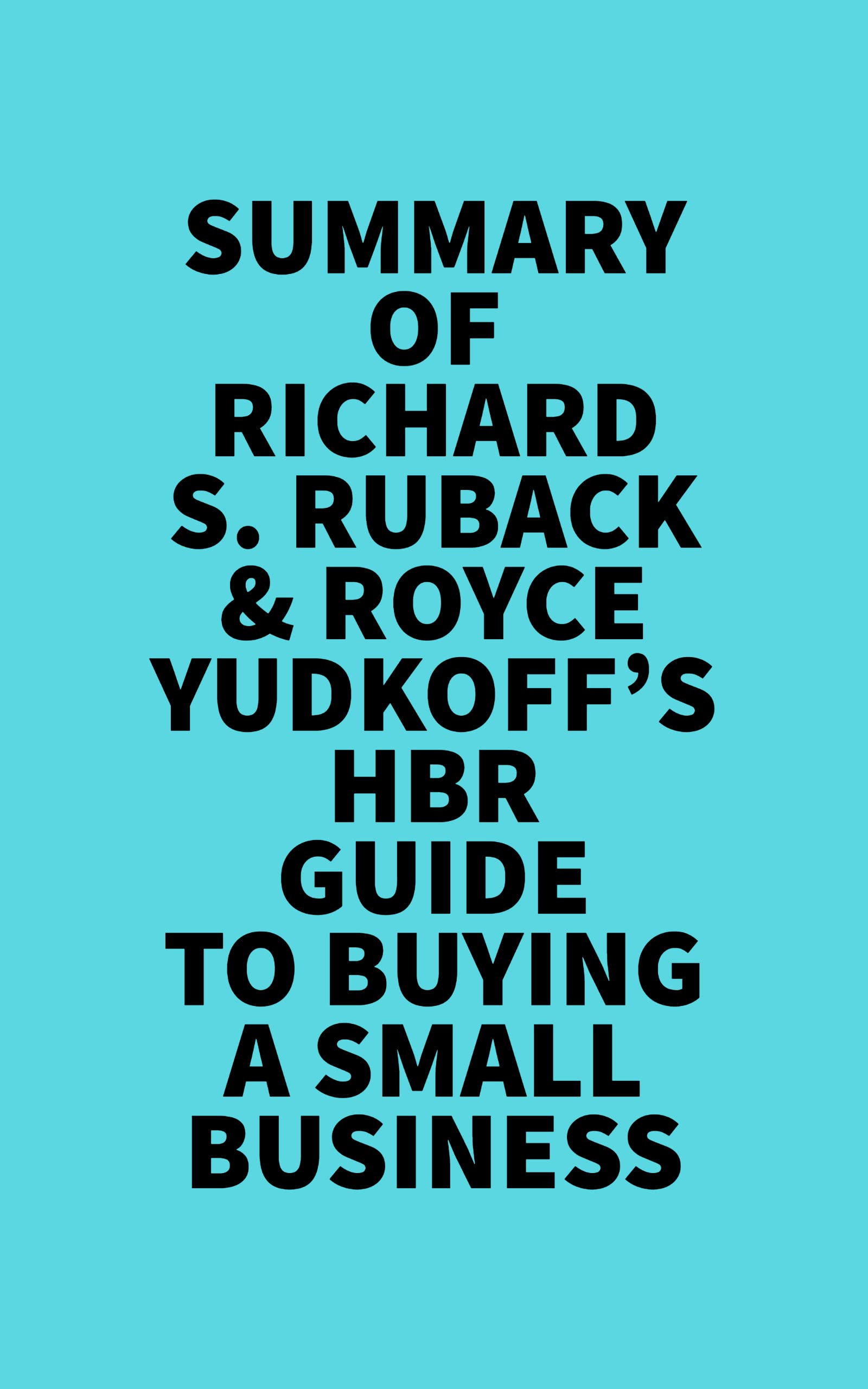 Summary of Richard S. Ruback & Royce Yudkoff's HBR Guide to Buying a Small Business (Kindle Edition)